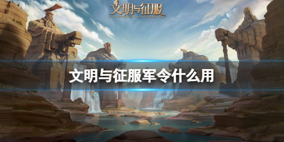 文明与征服军令什么用 文明与征服军令作用介绍