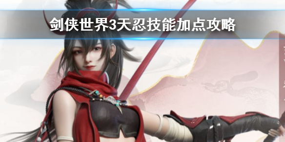 剑侠世界3天忍技能怎么加点 剑侠世界3天忍技能加点攻略