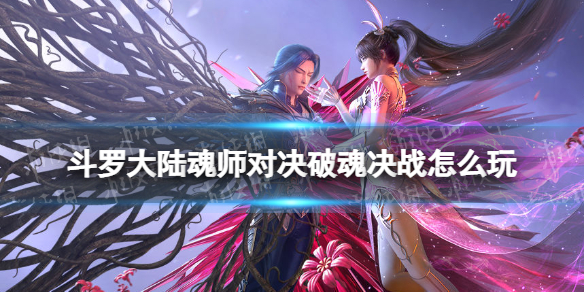 斗罗大陆魂师对决破魂决战怎么玩 斗罗大陆魂师对决破魂决战玩法介绍