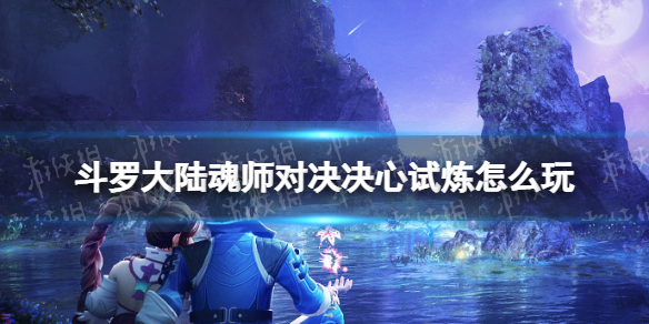 斗罗大陆魂师对决决心试炼怎么玩 斗罗大陆魂师对决决心试炼玩法介绍