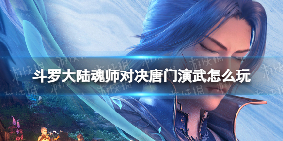 斗罗大陆魂师对决唐门演武怎么玩 斗罗大陆魂师对决唐门演武玩法介绍
