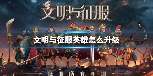 文明与征服英雄怎么升级 文明与征服英雄升级攻略