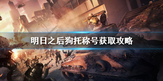 明日之后狗托称号怎么获得 明日之后狗托称号获取攻略