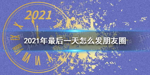 2021年最后一天怎么发朋友圈