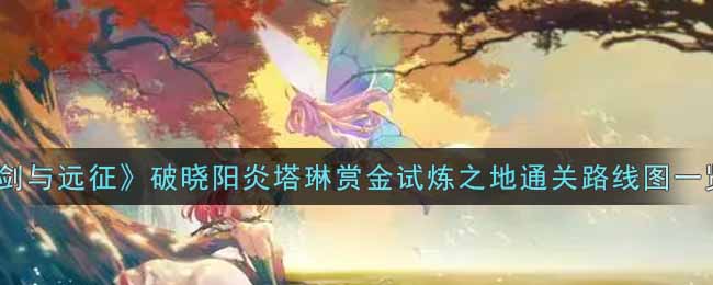 《剑与远征》破晓阳炎塔琳赏金试炼之地通关路线图一览