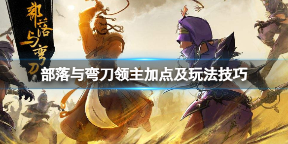 《部落与弯刀》领主加点及玩法技巧 领主技能怎么搭配？