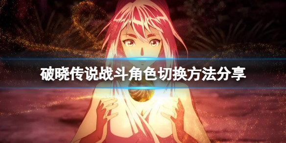 《破晓传说》怎么切换战斗角色？战斗角色切换方法分享
