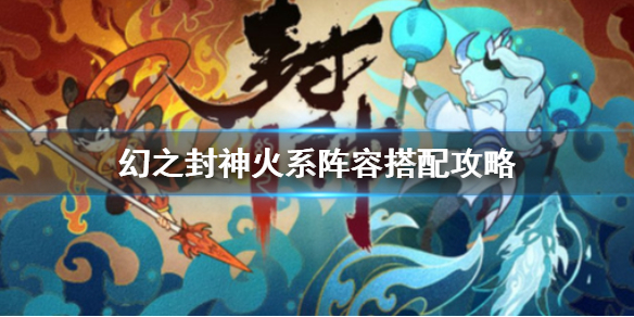 幻之封神火系阵容怎么搭 幻之封神火系阵容搭配攻略