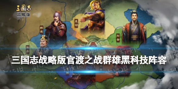 三国志战略版官渡之战群雄黑科技阵容 官渡之战袁绍势力阵容推荐