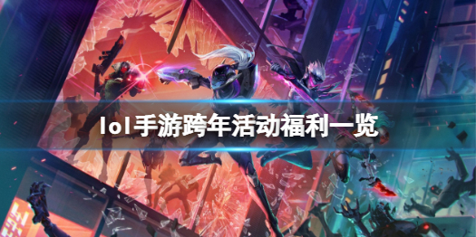 英雄联盟手游跨年福利有什么 lol手游跨年活动福利一览