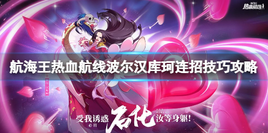 航海王热血航线SS女帝连招怎么打 航海王热血航线波尔汉库珂连招技巧攻略