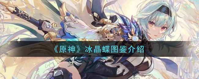 《原神》冰晶蝶图鉴介绍