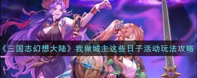 《三国志幻想大陆》我做城主这些日子活动玩法攻略