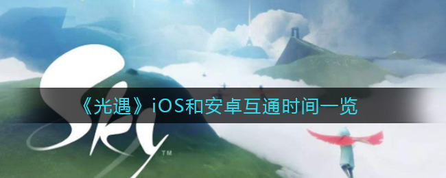 《光遇》iOS和安卓互通时间一览