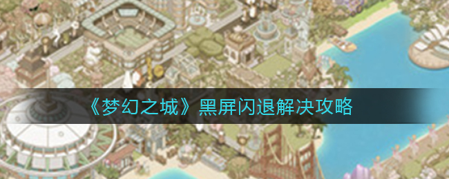 《梦幻之城》黑屏闪退解决攻略