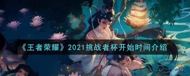 《王者荣耀》2021挑战者杯开始时间介绍