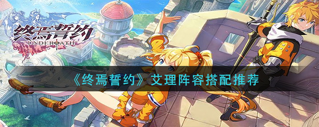 《终焉誓约》艾理阵容搭配推荐