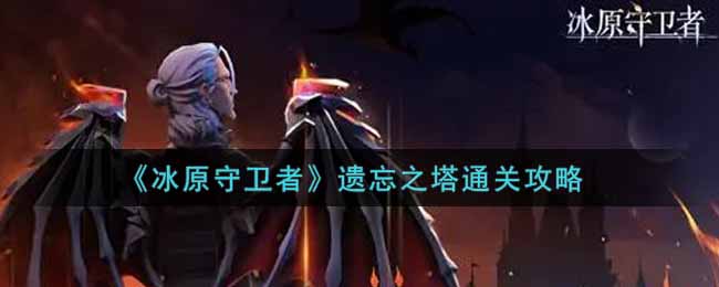 《冰原守卫者》遗忘之塔通关攻略