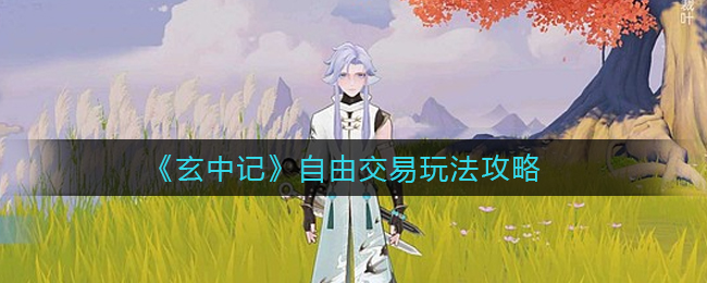《玄中记》自由交易玩法攻略