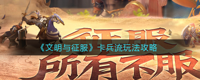 《文明与征服》卡兵流玩法攻略