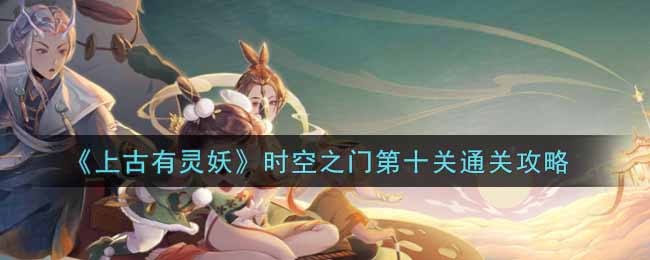 《上古有灵妖》时空之门第十关通关攻略