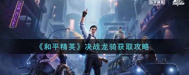 《和平精英》决战龙骑获取攻略