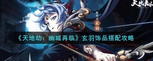 《天地劫：幽城再临》玄羽饰品搭配攻略