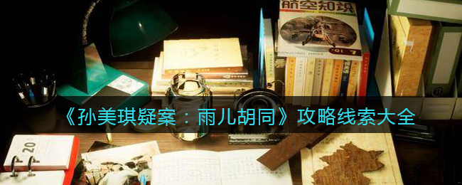 《孙美琪疑案：雨儿胡同》攻略线索大全