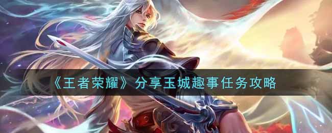 《王者荣耀》分享玉城趣事任务攻略