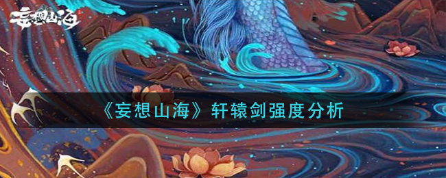 《妄想山海》轩辕剑强度分析