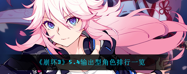 《崩坏3》5.4输出型角色排行一览