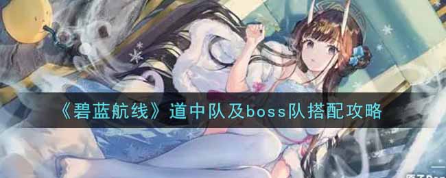 《碧蓝航线》道中队及boss队搭配攻略