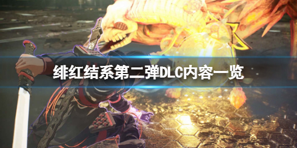 《绯红结系》第二弹DLC有哪些内容？第二弹DLC内容一览