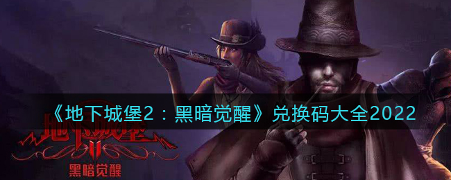 《地下城堡2：黑暗觉醒》兑换码大全2022