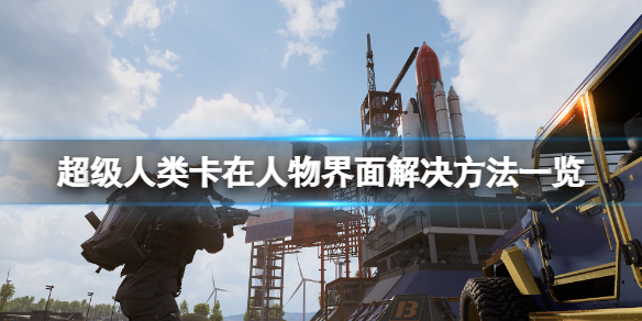 《超级人类》卡在人物界面怎么办？卡在人物界面解决方法一览
