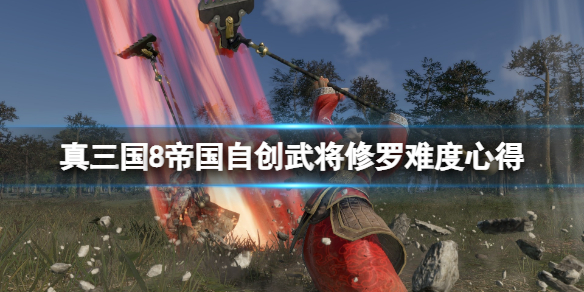 《真三国无双8帝国》自创武将修罗难度心得分享 自创武将怎么通关？