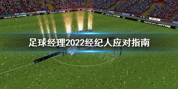 《足球经理2022》经纪人怎么处理？经纪人应对指南