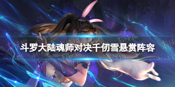 斗罗大陆魂师对决千仞雪悬赏阵容 斗罗大陆魂师对决千仞雪悬赏魂环