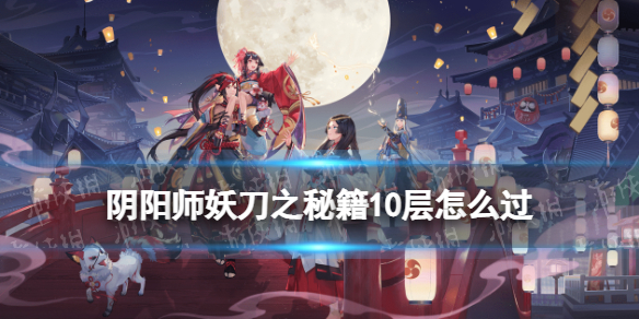 阴阳师妖刀竞速阵容推荐 阴阳师妖刀之秘籍10层怎么过
