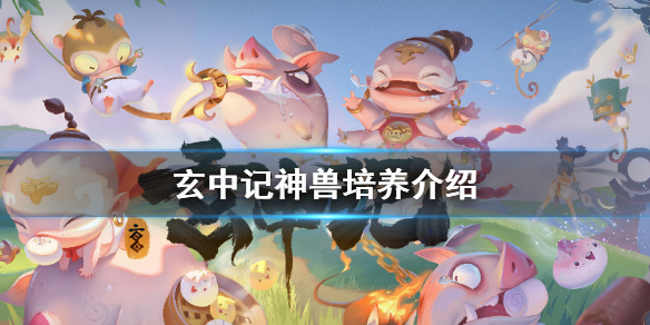 玄中记神兽怎么培养 玄中记神兽培养介绍