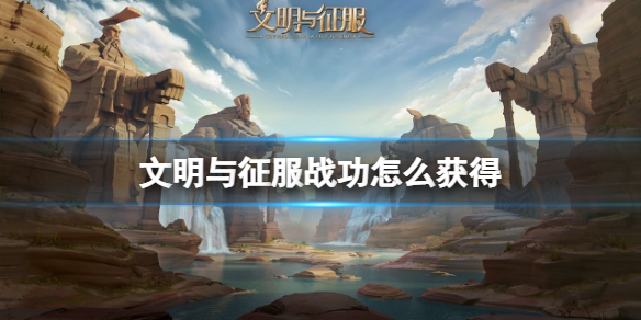 文明与征服战功怎么获得 文明与征服战功获得方法