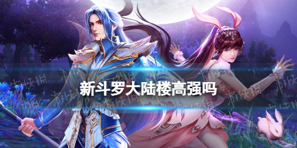 新斗罗大陆楼高强吗 新斗罗大陆楼高强度分析