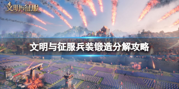 文明与征服兵装锻造分解攻略 文明与征服兵装锻造分解系统介绍