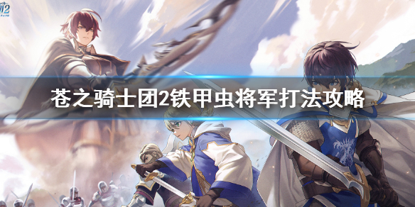 苍之骑士团2铁甲虫将军怎么打 苍之骑士团2铁甲虫将军打法攻略
