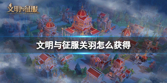 文明与征服关羽怎么获得 文明与征服关于获得方法介绍