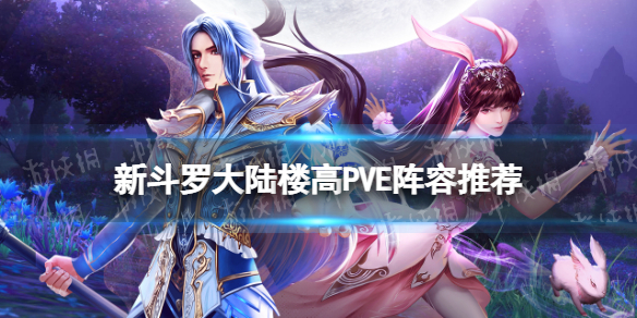 新斗罗大陆楼高PVE阵容怎么搭配 新斗罗大陆楼高PVE阵容推荐