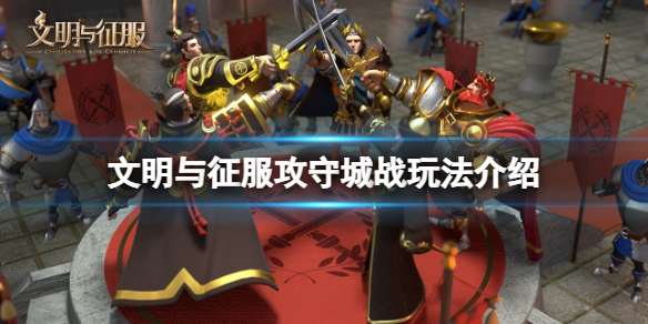 文明与征服攻守城战玩法介绍 文明与征服攻城守城玩法攻略