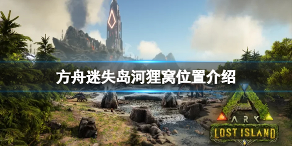 《方舟生存进化》迷失岛河狸窝在哪？迷失岛河狸窝位置介绍
