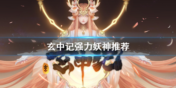 玄中记妖神哪个好 玄中记强力妖神推荐