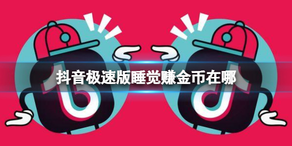 抖音极速版睡觉赚金币在哪 抖音极速版睡觉赚钱位置介绍